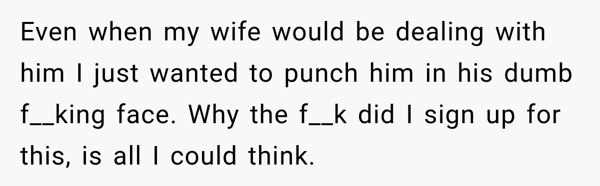 New Dad Admits He Hated His Baby, Then Discovers The Real Reason Behind His Anger Even when my wife would be dealing with him I just wanted to punch him in his dumb f__king face. Why the f__k did I sign up for this, is...