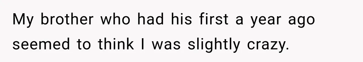 New Dad Admits He Hated His Baby, Then Discovers The Real Reason Behind His Anger My brother who had his first a year ago seemed to think I was slightly crazy.