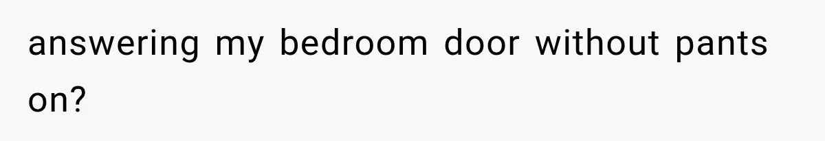 answering my bedroom door without pants on?