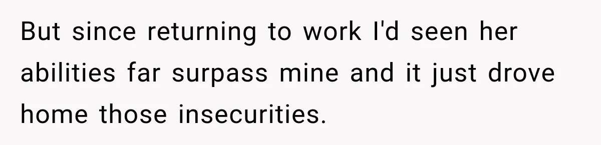 New Dad Admits He Hated His Baby, Then Discovers The Real Reason Behind His Anger But since returning to work I'd seen her abilities far surpass mine and it just drove home those insecurities.