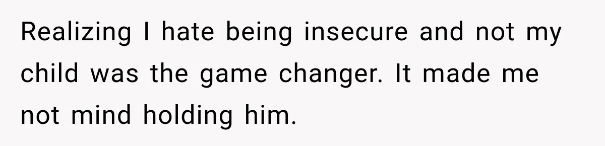 New Dad Admits He Hated His Baby, Then Discovers The Real Reason Behind His Anger Realizing I hate being insecure and not my child was the game changer. It made me not mind holding him.
