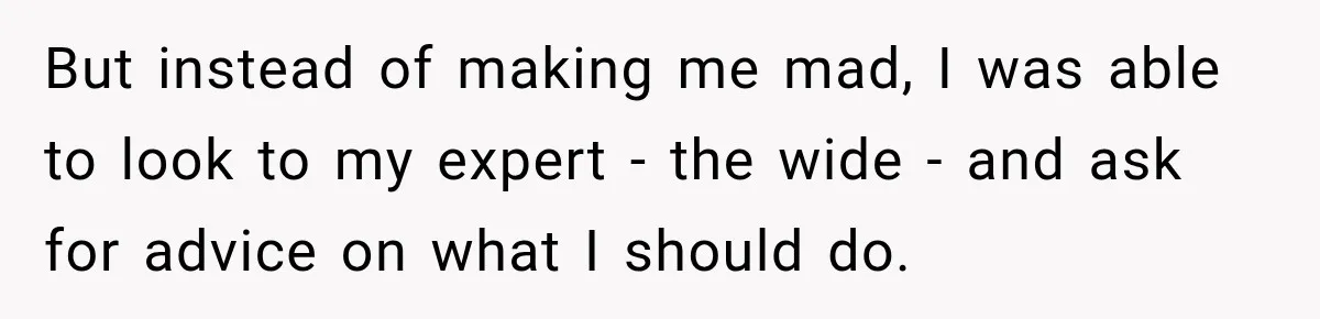 New Dad Admits He Hated His Baby, Then Discovers The Real Reason Behind His Anger But instead of making me mad, I was able to look to my expert - the wide - and ask for advice on what I should do.