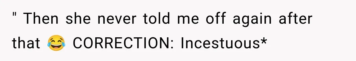 " Then she never told me off again after that 😂 CORRECTION: Incestuous*