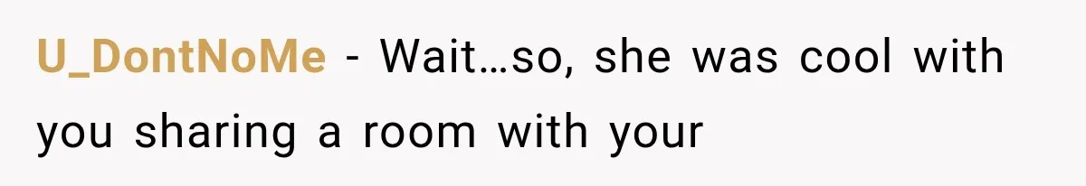 U_DontNoMe − Wait…so, she was cool with you sharing a room with your