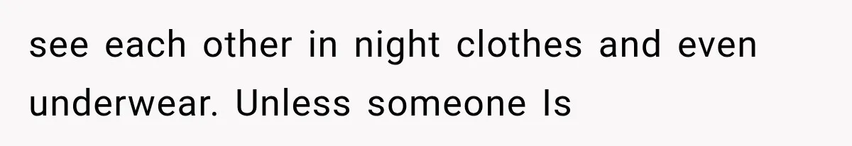 see each other in night clothes and even underwear. Unless someone Is