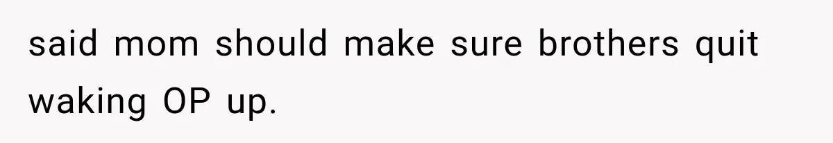 said mom should make sure brothers quit waking OP up.