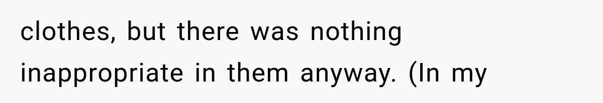 clothes, but there was nothing inappropriate in them anyway. (In my