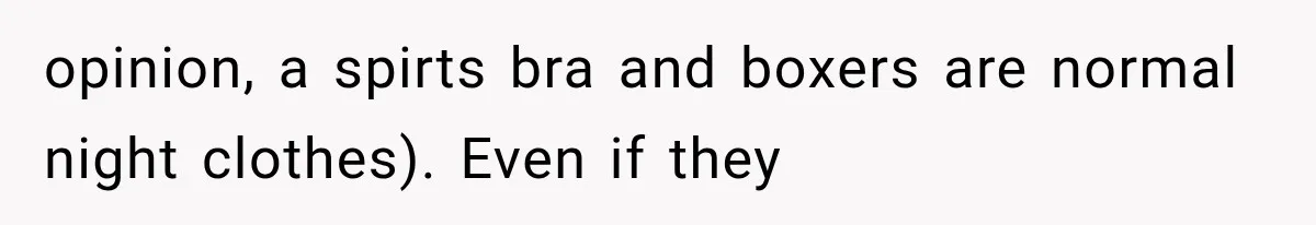 opinion, a spirts bra and boxers are normal night clothes). Even if they