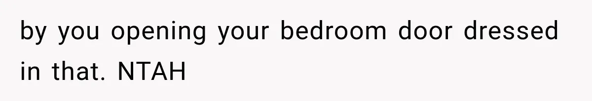 by you opening your bedroom door dressed in that. NTAH