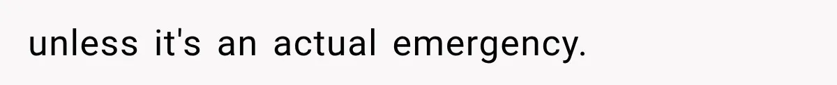unless it's an actual emergency.