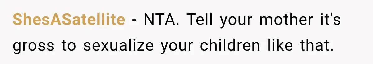 ShesASatellite − NTA. Tell your mother it's gross to sexualize your children like that.