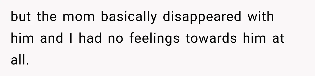 New Dad Admits He Hated His Baby, Then Discovers The Real Reason Behind His Anger but the mom basically disappeared with him and I had no feelings towards him at all.