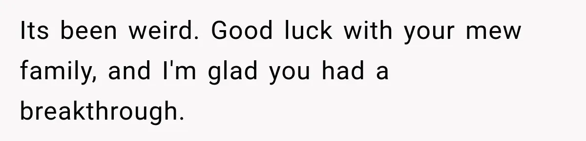 New Dad Admits He Hated His Baby, Then Discovers The Real Reason Behind His Anger Its been weird. Good luck with your mew family, and I'm glad you had a breakthrough.