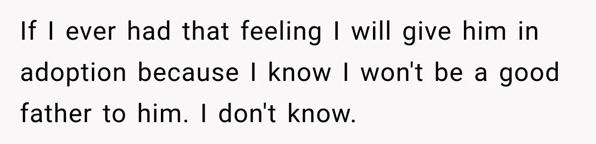 New Dad Admits He Hated His Baby, Then Discovers The Real Reason Behind His Anger If I ever had that feeling I will give him in adoption because I know I won't be a good father to him. I don't know.