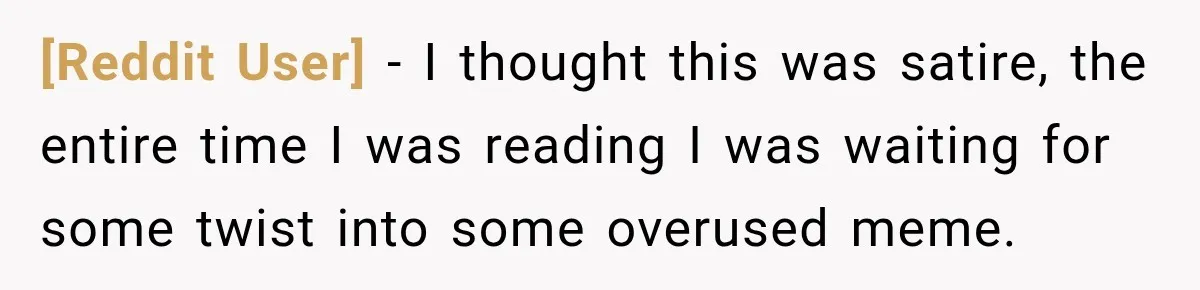 [Reddit User] − I thought this was satire, the entire time I was reading I was waiting for some twist into some overused meme.