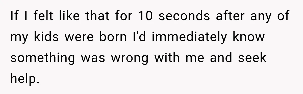 New Dad Admits He Hated His Baby, Then Discovers The Real Reason Behind His Anger If I felt like that for 10 seconds after any of my kids were born I'd immediately know something was wrong with me and seek help.