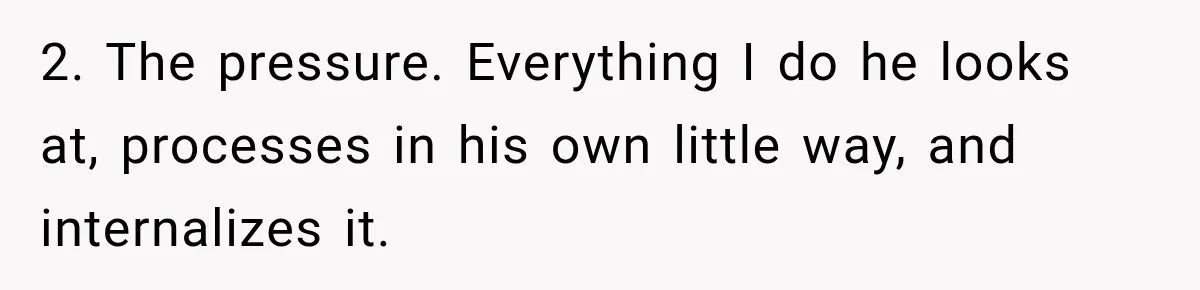 New Dad Admits He Hated His Baby, Then Discovers The Real Reason Behind His Anger 2. The pressure. Everything I do he looks at, processes in his own little way, and internalizes it.