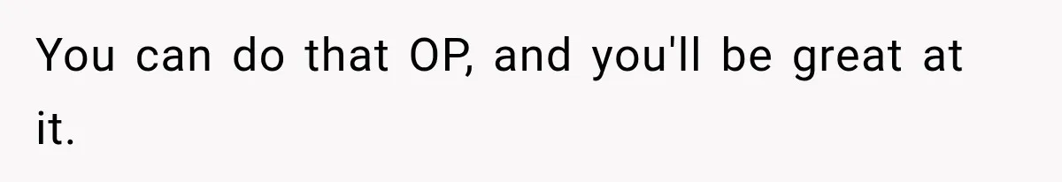 New Dad Admits He Hated His Baby, Then Discovers The Real Reason Behind His Anger You can do that OP, and you'll be great at it.