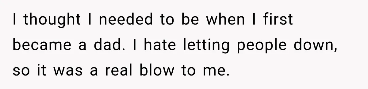 New Dad Admits He Hated His Baby, Then Discovers The Real Reason Behind His Anger I thought I needed to be when I first became a dad. I hate letting people down, so it was a real blow to me.