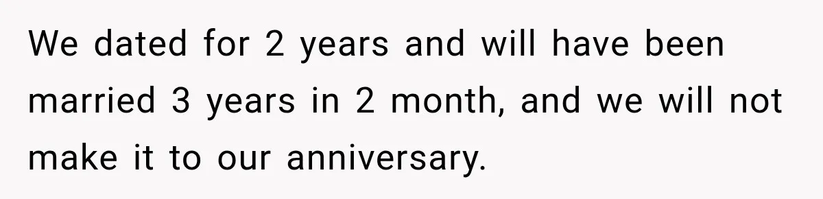 Woman Learns Her Marriage Was Breaking Her After Reddit Stories Helped Her See The Truth We dated for 2 years and will have been married 3 years in 2 month, and we will not make it to our anniversary.