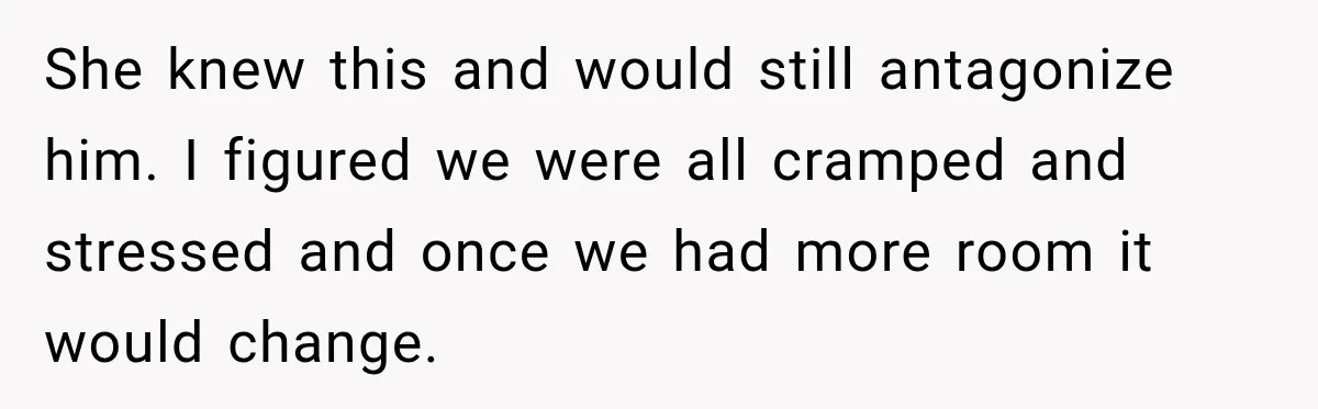 Woman Learns Her Marriage Was Breaking Her After Reddit Stories Helped Her See The Truth She knew this and would still antagonize him. I figured we were all cramped and stressed and once we had more room it would change.
