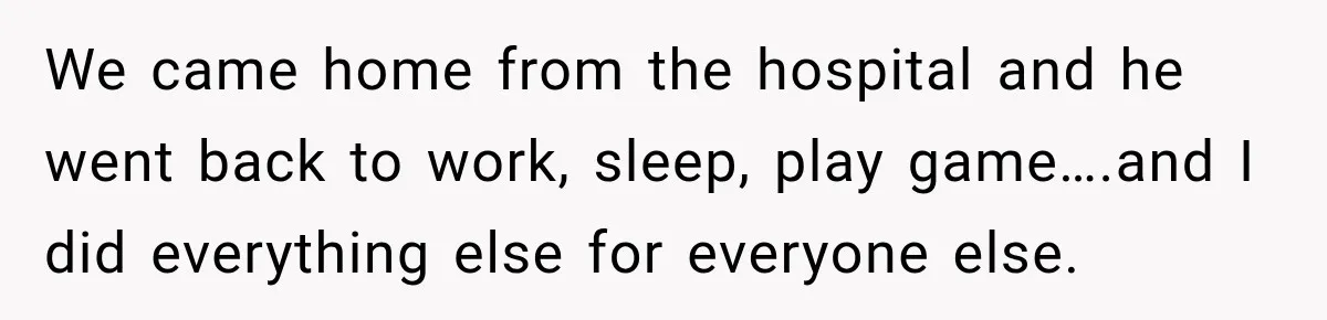 Woman Learns Her Marriage Was Breaking Her After Reddit Stories Helped Her See The Truth We came home from the hospital and he went back to work, sleep, play game….and I did everything else for everyone else.