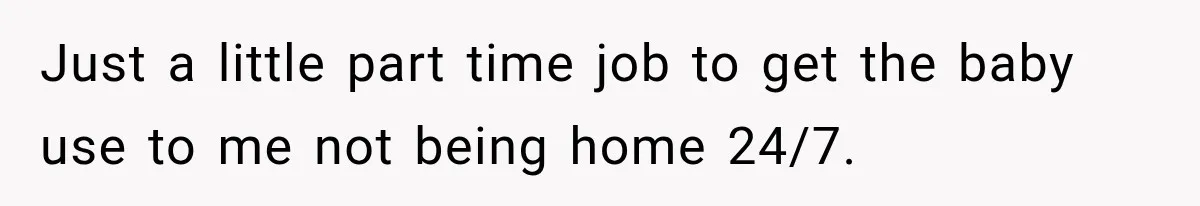 Woman Learns Her Marriage Was Breaking Her After Reddit Stories Helped Her See The Truth Just a little part time job to get the baby use to me not being home 24/7.