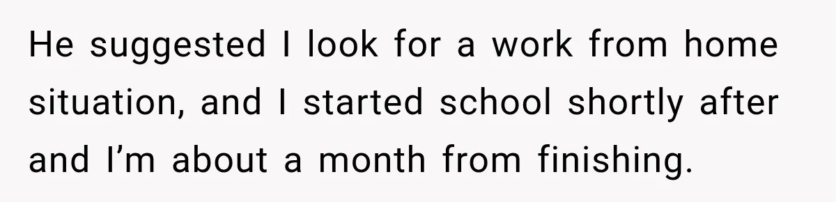 Woman Learns Her Marriage Was Breaking Her After Reddit Stories Helped Her See The Truth He suggested I look for a work from home situation, and I started school shortly after and I’m about a month from finishing.