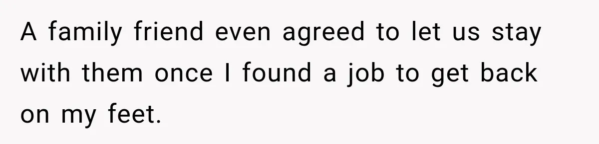 Woman Learns Her Marriage Was Breaking Her After Reddit Stories Helped Her See The Truth A family friend even agreed to let us stay with them once I found a job to get back on my feet.