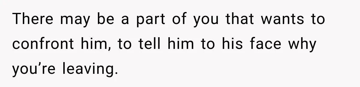 Woman Learns Her Marriage Was Breaking Her After Reddit Stories Helped Her See The Truth There may be a part of you that wants to confront him, to tell him to his face why you’re leaving.