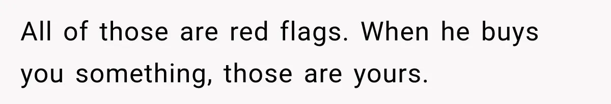 Woman Learns Her Marriage Was Breaking Her After Reddit Stories Helped Her See The Truth All of those are red flags. When he buys you something, those are yours.