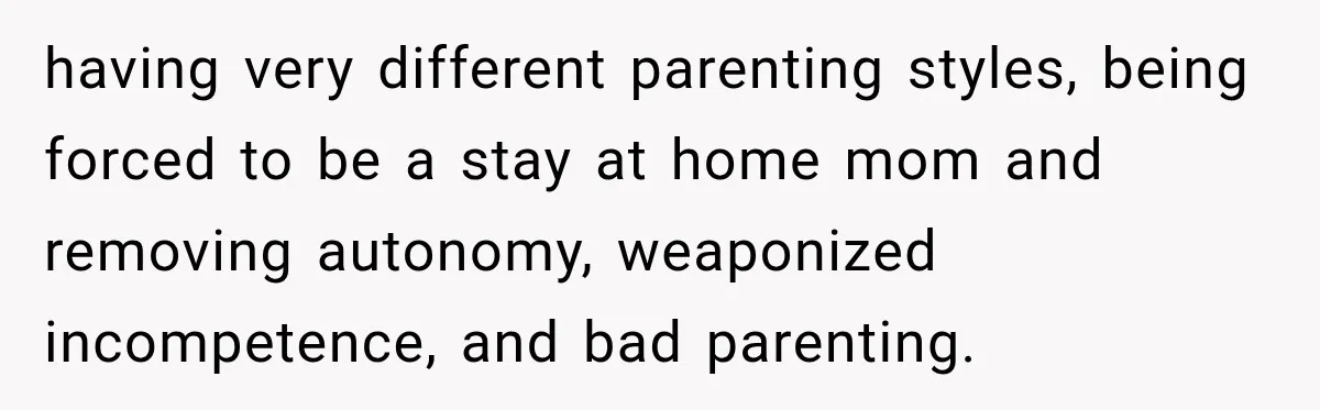 Woman Learns Her Marriage Was Breaking Her After Reddit Stories Helped Her See The Truth having very different parenting styles, being forced to be a stay at home mom and removing autonomy, weaponized incompetence, and bad parenting.