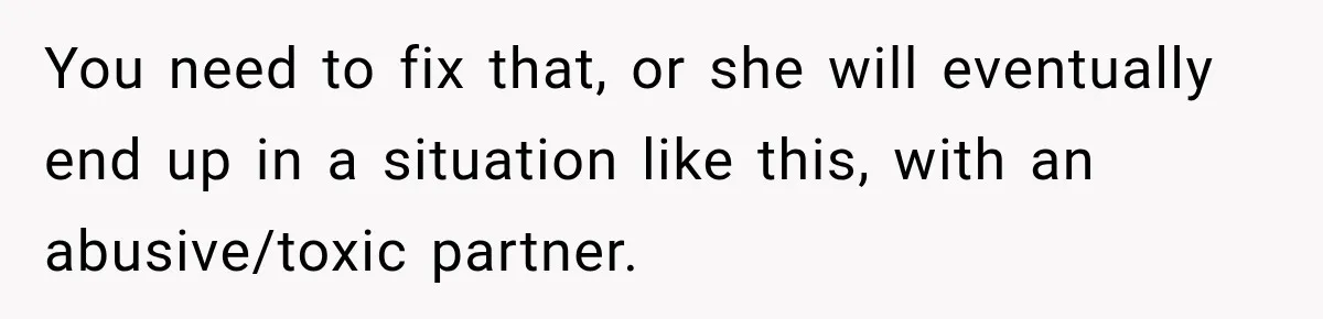 Woman Learns Her Marriage Was Breaking Her After Reddit Stories Helped Her See The Truth You need to fix that, or she will eventually end up in a situation like this, with an abusive/toxic partner.