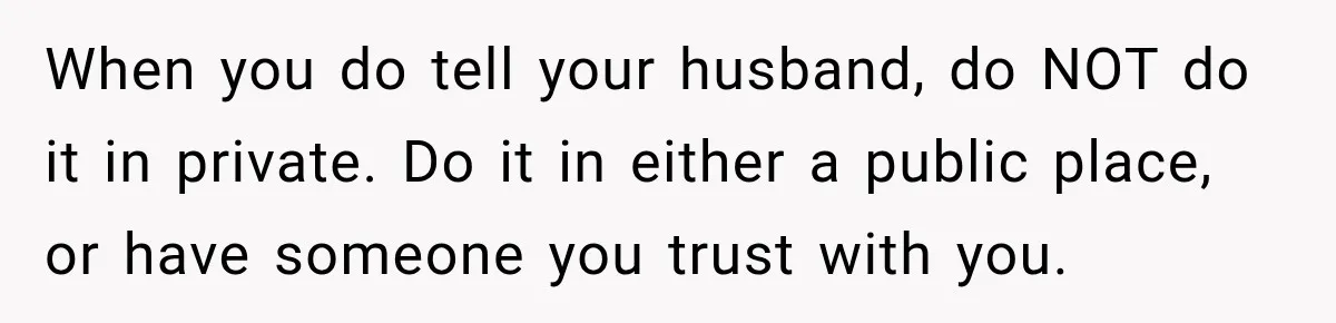 Woman Learns Her Marriage Was Breaking Her After Reddit Stories Helped Her See The Truth When you do tell your husband, do NOT do it in private. Do it in either a public place, or have someone you trust with you.