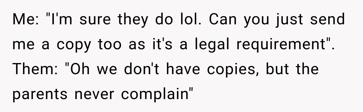 Me: "I'm sure they do lol. Can you just send me a copy too as it's a legal requirement". Them: "Oh we don't have copies, but the parents never complain"