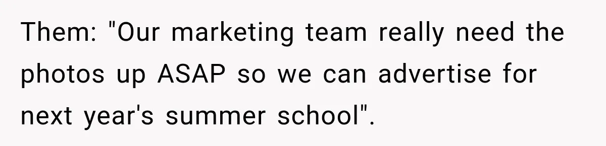 Them: "Our marketing team really need the photos up ASAP so we can advertise for next year's summer school".