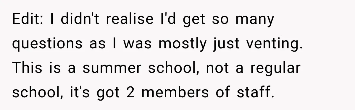 Edit: I didn't realise I'd get so many questions as I was mostly just venting. This is a summer school, not a regular school, it's got 2 members of staff.