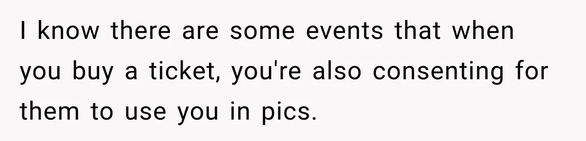 I know there are some events that when you buy a ticket, you're also consenting for them to use you in pics.