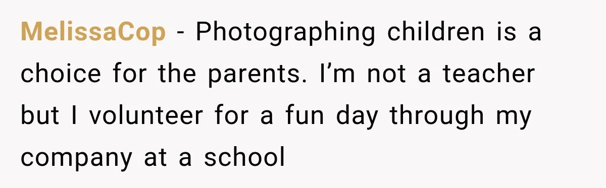 MelissaCop − Photographing children is a choice for the parents. I’m not a teacher but I volunteer for a fun day through my company at a school