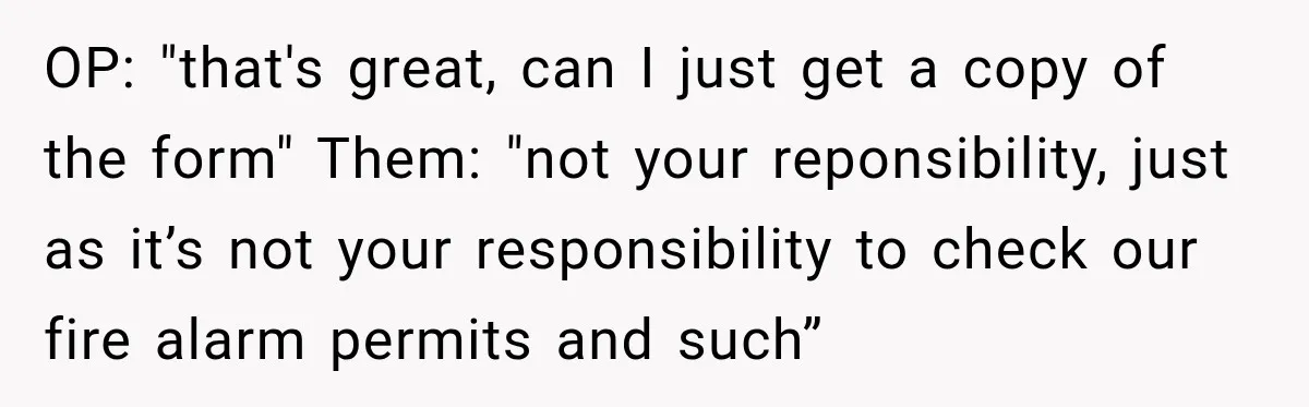 OP: "that's great, can I just get a copy of the form" Them: "not your reponsibility, just as it’s not your responsibility to check our fire alarm permits and such”