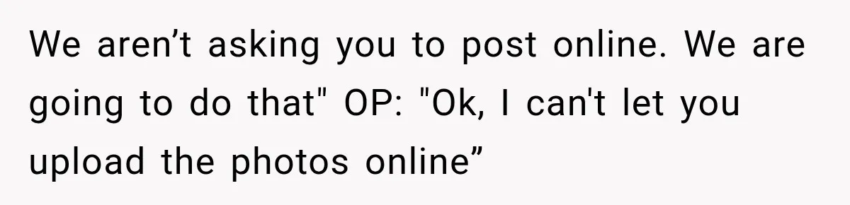We aren’t asking you to post online. We are going to do that" OP: "Ok, I can't let you upload the photos online”