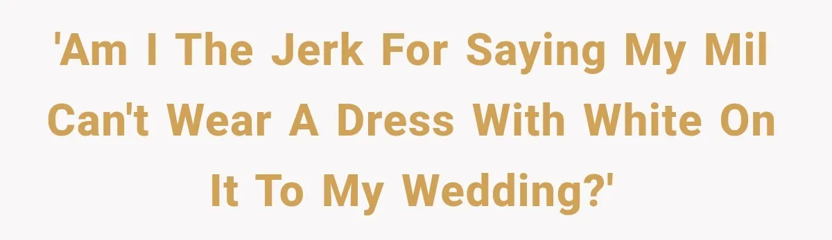 'Am I the jerk for saying my MIL can't wear a dress with white on it to my wedding?'