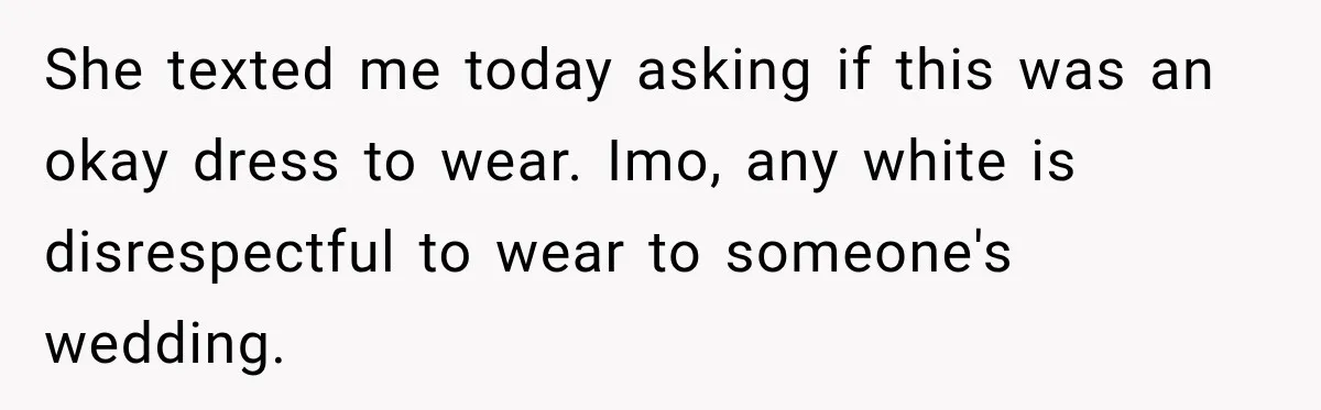 She texted me today asking if this was an okay dress to wear. Imo, any white is disrespectful to wear to someone's wedding.