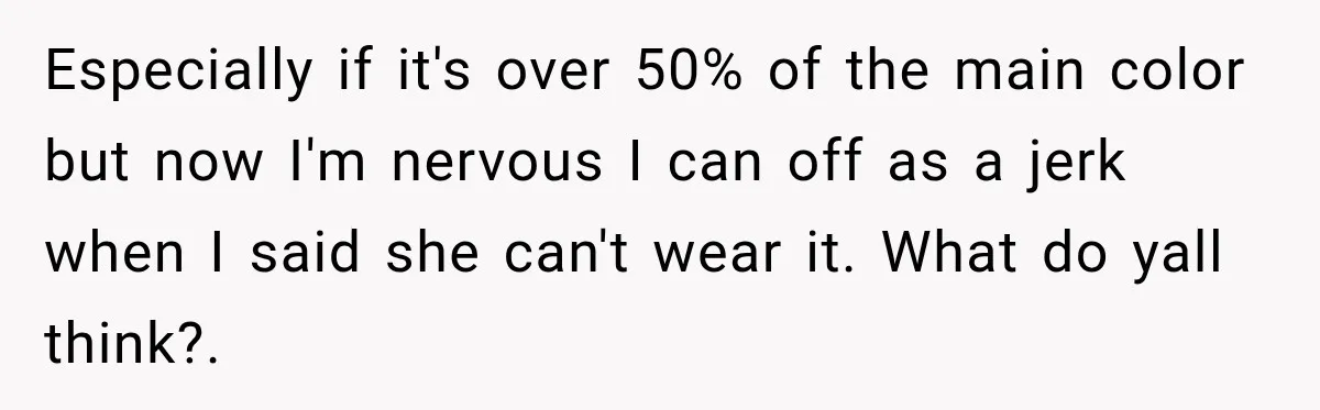 Especially if it's over 50% of the main color but now I'm nervous I can off as a jerk when I said she can't wear it. What do yall think?.