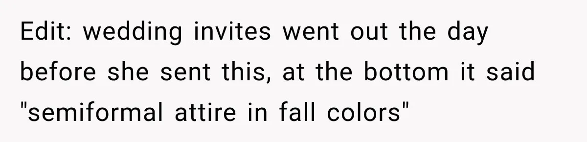 Edit: wedding invites went out the day before she sent this, at the bottom it said "semiformal attire in fall colors"
