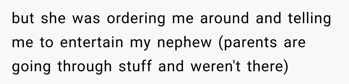 but she was ordering me around and telling me to entertain my nephew (parents are going through stuff and weren't there)
