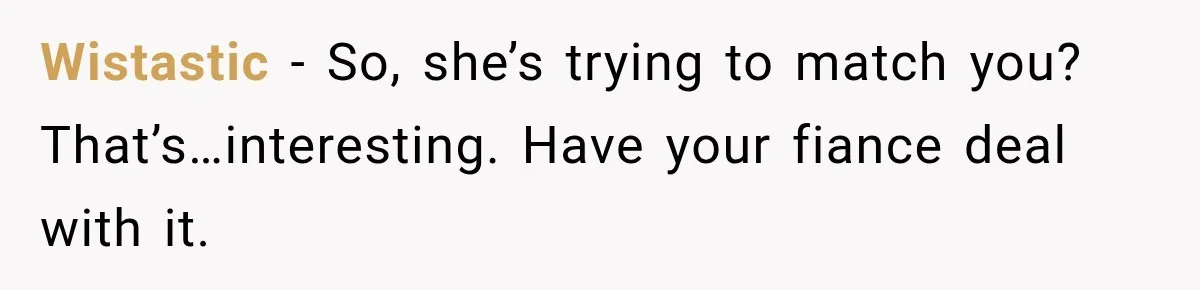 Wistastic − So, she’s trying to match you? That’s…interesting. Have your fiance deal with it.