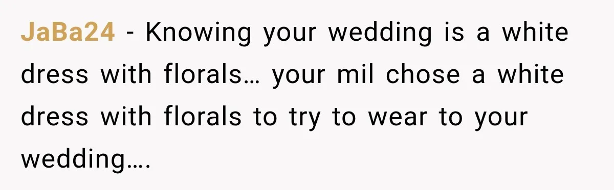 JaBa24 − Knowing your wedding is a white dress with florals… your mil chose a white dress with florals to try to wear to your wedding….