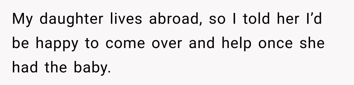My daughter lives abroad, so I told her I’d be happy to come over and help once she had the baby.