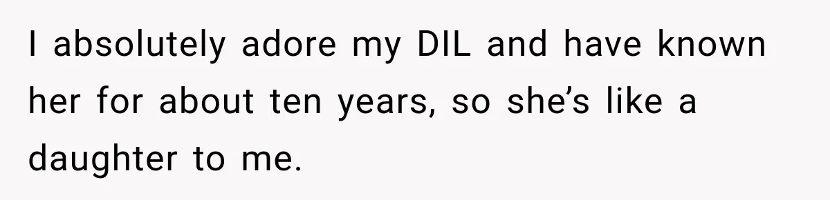 I absolutely adore my DIL and have known her for about ten years, so she’s like a daughter to me.